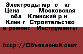 Электроды мр-3с 5 кг › Цена ­ 350 - Московская обл., Клинский р-н, Клин г. Строительство и ремонт » Инструменты   